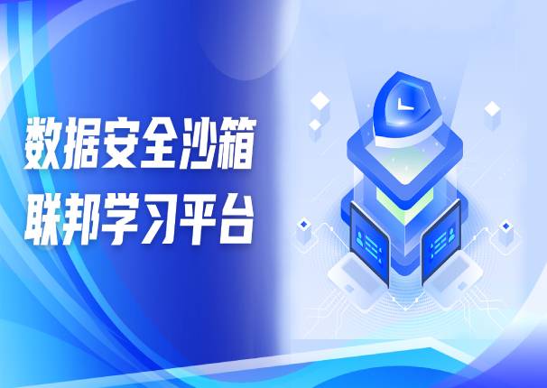 为数据安全流通保驾护航 | 3044am永利系统数据安全沙箱-联邦学习平台